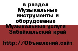  в раздел : Музыкальные инструменты и оборудование » Музыкальные услуги . Забайкальский край